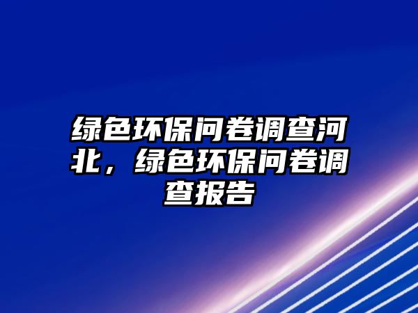 綠色環(huán)保問卷調(diào)查河北，綠色環(huán)保問卷調(diào)查報(bào)告