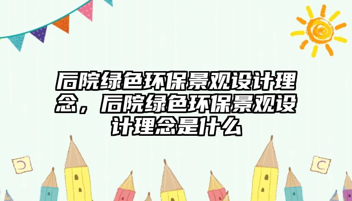 后院綠色環(huán)保景觀設(shè)計理念，后院綠色環(huán)保景觀設(shè)計理念是什么