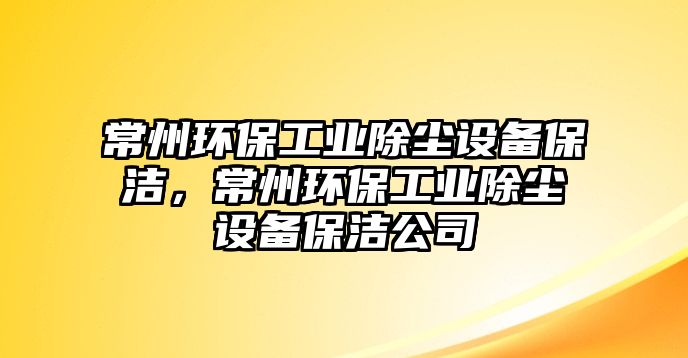 常州環(huán)保工業(yè)除塵設(shè)備保潔，常州環(huán)保工業(yè)除塵設(shè)備保潔公司