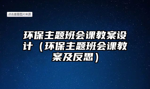 環(huán)保主題班會(huì)課教案設(shè)計(jì)（環(huán)保主題班會(huì)課教案及反思）