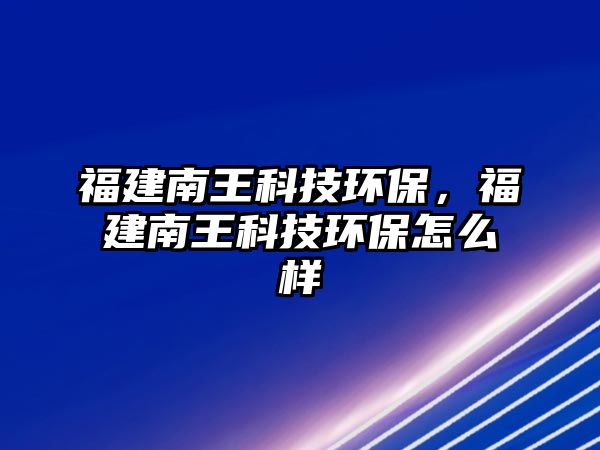 福建南王科技環(huán)保，福建南王科技環(huán)保怎么樣