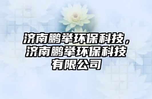 濟南鵬舉環(huán)保科技，濟南鵬舉環(huán)保科技有限公司