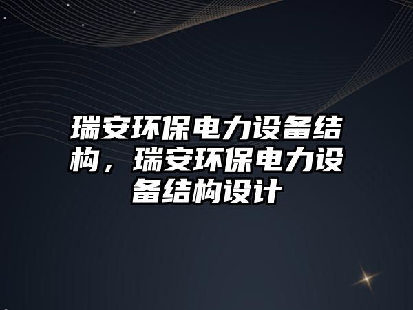 瑞安環(huán)保電力設備結構，瑞安環(huán)保電力設備結構設計