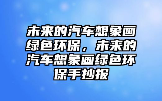 未來的汽車想象畫綠色環(huán)保，未來的汽車想象畫綠色環(huán)保手抄報(bào)