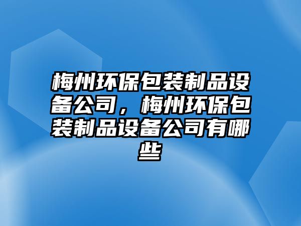 梅州環(huán)保包裝制品設備公司，梅州環(huán)保包裝制品設備公司有哪些