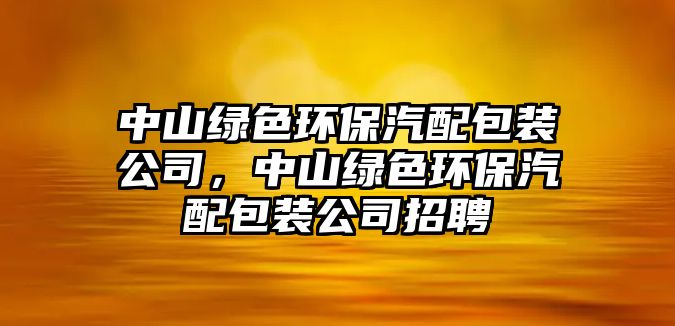 中山綠色環(huán)保汽配包裝公司，中山綠色環(huán)保汽配包裝公司招聘