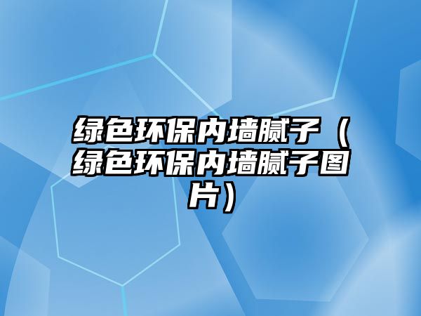 綠色環(huán)保內(nèi)墻膩?zhàn)樱ňG色環(huán)保內(nèi)墻膩?zhàn)訄D片）