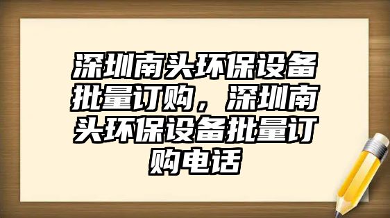 深圳南頭環(huán)保設備批量訂購，深圳南頭環(huán)保設備批量訂購電話