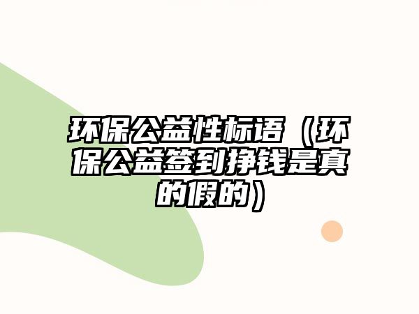 環(huán)保公益性標(biāo)語（環(huán)保公益簽到掙錢是真的假的）