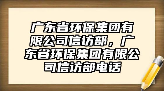 廣東省環(huán)保集團(tuán)有限公司信訪部，廣東省環(huán)保集團(tuán)有限公司信訪部電話