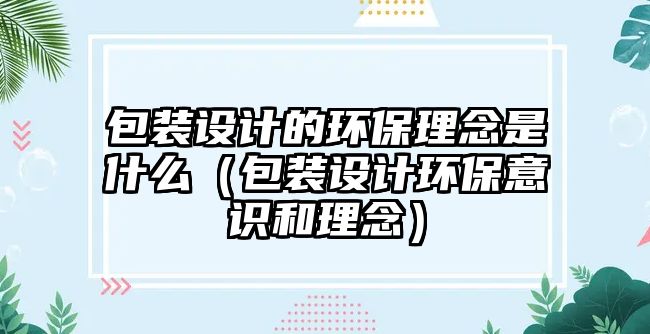 包裝設計的環(huán)保理念是什么（包裝設計環(huán)保意識和理念）