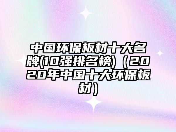 中國環(huán)保板材十大名牌(10強(qiáng)排名榜)（2020年中國十大環(huán)保板材）