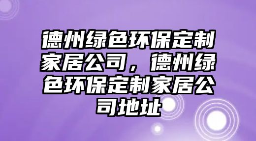 德州綠色環(huán)保定制家居公司，德州綠色環(huán)保定制家居公司地址