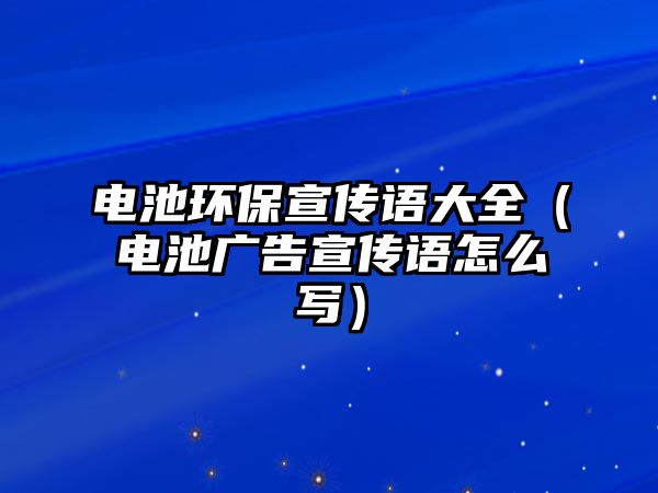 電池環(huán)保宣傳語大全（電池廣告宣傳語怎么寫）