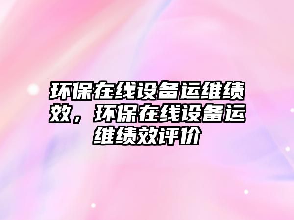 環(huán)保在線設(shè)備運維績效，環(huán)保在線設(shè)備運維績效評價