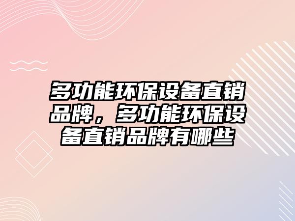 多功能環(huán)保設(shè)備直銷品牌，多功能環(huán)保設(shè)備直銷品牌有哪些