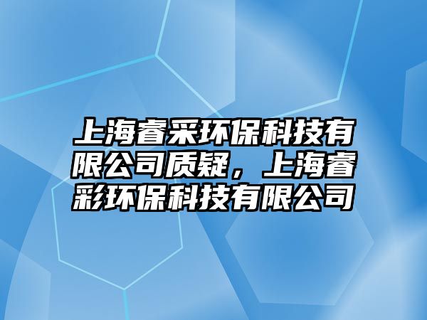 上海睿采環(huán)?？萍加邢薰举|(zhì)疑，上海睿彩環(huán)保科技有限公司