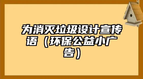 為消滅垃圾設計宣傳語（環(huán)保公益小廣告）