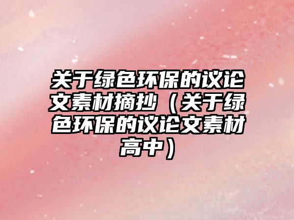 關于綠色環(huán)保的議論文素材摘抄（關于綠色環(huán)保的議論文素材高中）