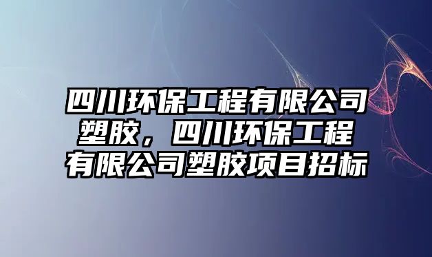 四川環(huán)保工程有限公司塑膠，四川環(huán)保工程有限公司塑膠項目招標