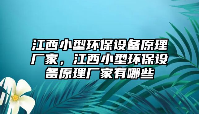 江西小型環(huán)保設備原理廠家，江西小型環(huán)保設備原理廠家有哪些