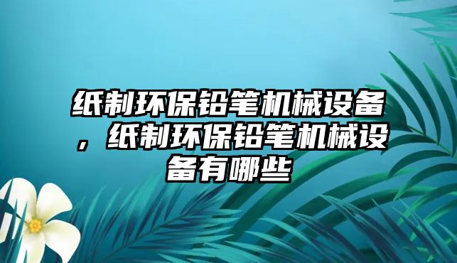 紙制環(huán)保鉛筆機械設(shè)備，紙制環(huán)保鉛筆機械設(shè)備有哪些