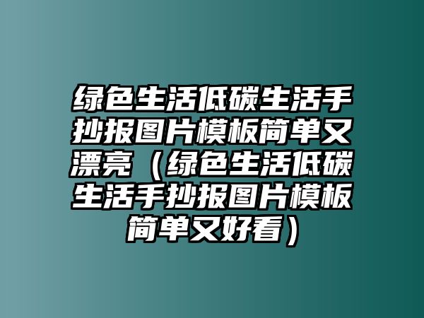 綠色生活低碳生活手抄報(bào)圖片模板簡單又漂亮（綠色生活低碳生活手抄報(bào)圖片模板簡單又好看）