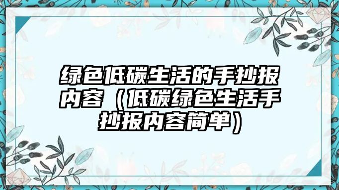 綠色低碳生活的手抄報(bào)內(nèi)容（低碳綠色生活手抄報(bào)內(nèi)容簡(jiǎn)單）