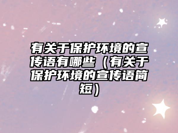 有關(guān)于保護環(huán)境的宣傳語有哪些（有關(guān)于保護環(huán)境的宣傳語簡短）