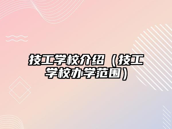 技工學校介紹（技工學校辦學范圍）