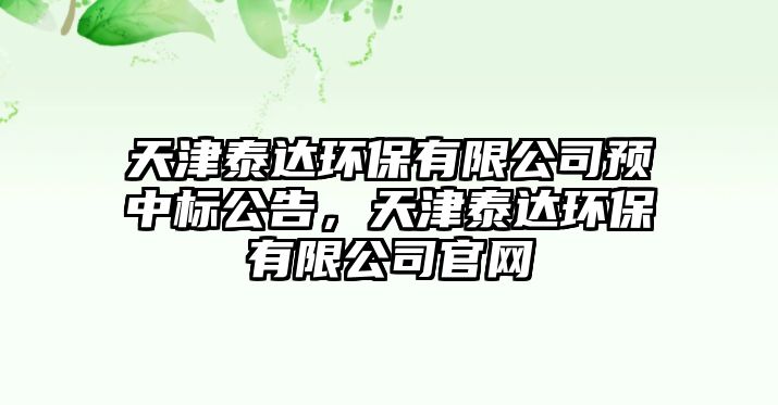 天津泰達環(huán)保有限公司預(yù)中標(biāo)公告，天津泰達環(huán)保有限公司官網(wǎng)