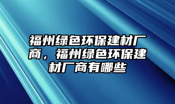 福州綠色環(huán)保建材廠商，福州綠色環(huán)保建材廠商有哪些