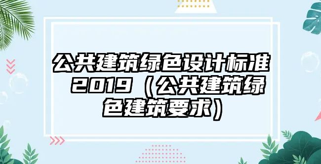 公共建筑綠色設(shè)計標(biāo)準(zhǔn) 2019（公共建筑綠色建筑要求）