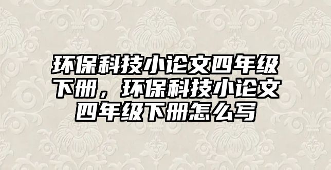 環(huán)保科技小論文四年級下冊，環(huán)?？萍夹≌撐乃哪昙壪聝栽趺磳?/> 
									</a>
									<h4 class=