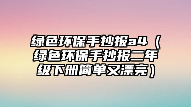 綠色環(huán)保手抄報(bào)a4（綠色環(huán)保手抄報(bào)二年級下冊簡單又漂亮）