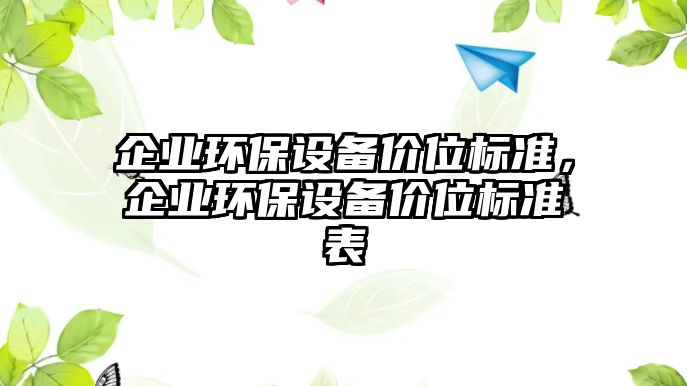 企業(yè)環(huán)保設(shè)備價位標準，企業(yè)環(huán)保設(shè)備價位標準表