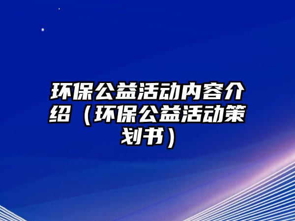 環(huán)保公益活動內(nèi)容介紹（環(huán)保公益活動策劃書）