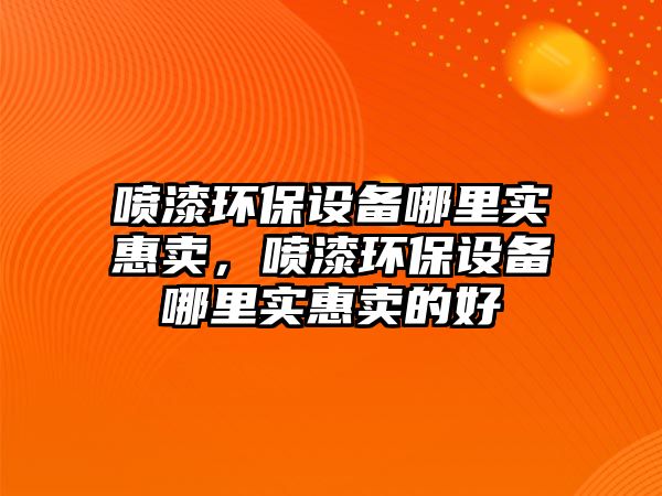 噴漆環(huán)保設備哪里實惠賣，噴漆環(huán)保設備哪里實惠賣的好