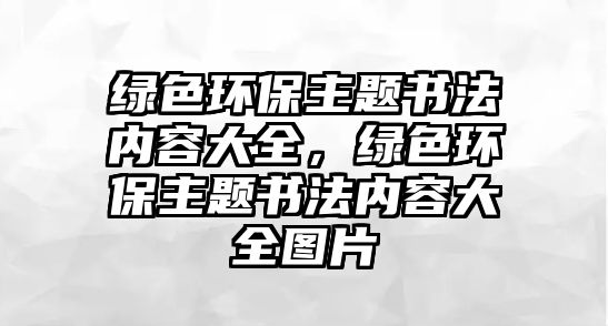 綠色環(huán)保主題書法內容大全，綠色環(huán)保主題書法內容大全圖片