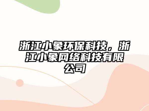 浙江小象環(huán)?？萍迹憬∠缶W(wǎng)絡(luò)科技有限公司