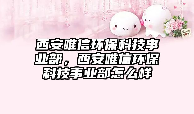 西安唯信環(huán)保科技事業(yè)部，西安唯信環(huán)?？萍际聵I(yè)部怎么樣