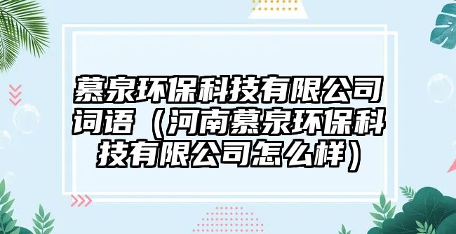 慕泉環(huán)?？萍加邢薰驹~語(yǔ)（河南慕泉環(huán)?？萍加邢薰驹趺礃樱? class=