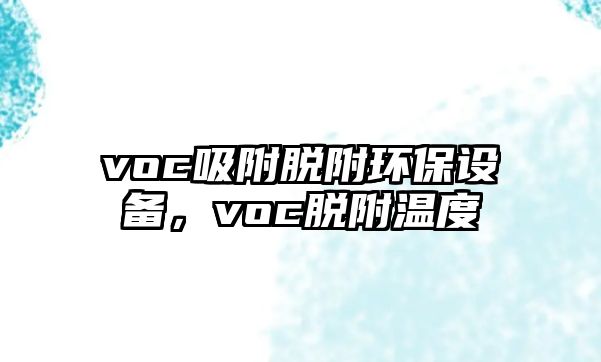 voc吸附脫附環(huán)保設(shè)備，voc脫附溫度