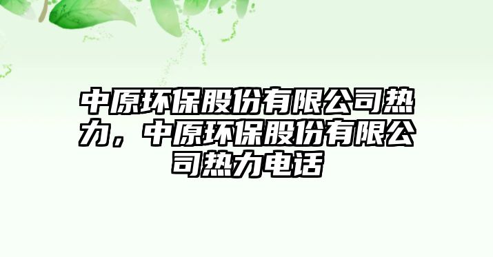 中原環(huán)保股份有限公司熱力，中原環(huán)保股份有限公司熱力電話