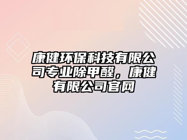 康健環(huán)保科技有限公司專業(yè)除甲醛，康健有限公司官網