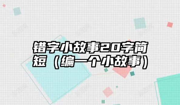 錯字小故事20字簡短（編一個小故事）