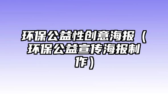 環(huán)保公益性創(chuàng)意海報(bào)（環(huán)保公益宣傳海報(bào)制作）