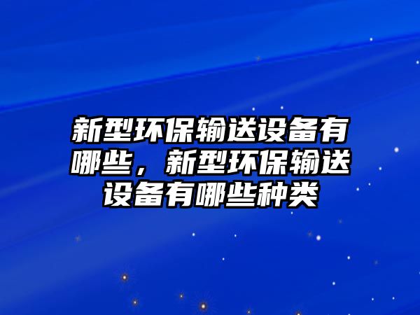 新型環(huán)保輸送設(shè)備有哪些，新型環(huán)保輸送設(shè)備有哪些種類