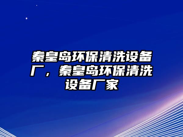 秦皇島環(huán)保清洗設(shè)備廠，秦皇島環(huán)保清洗設(shè)備廠家