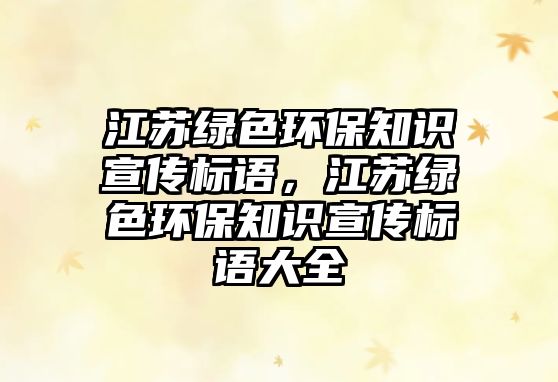 江蘇綠色環(huán)保知識宣傳標語，江蘇綠色環(huán)保知識宣傳標語大全